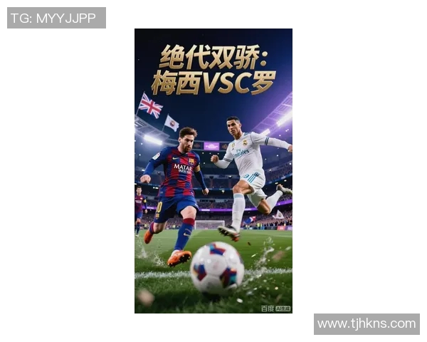 梅西C罗对决再现赛场 足球历史巅峰对抗的终极较量