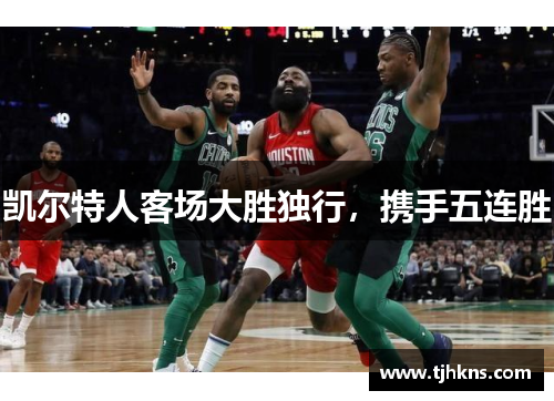 凯尔特人客场大胜独行,携手五连胜